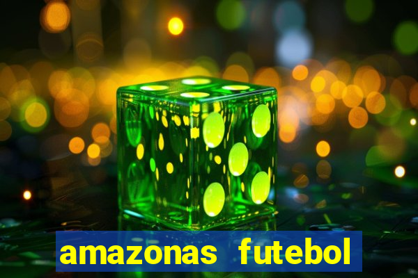 amazonas futebol clube onde assistir